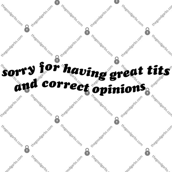 Sorry For Having Great Tits And Correct Opinions Shirt 1