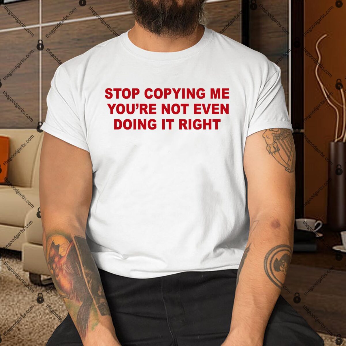 Stop Copying Me You're Not Even Doing It Right Shirt