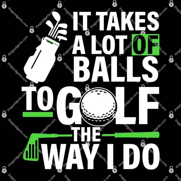 Takes A Lot Of Balls To Golf The Way I Do T-Shirt