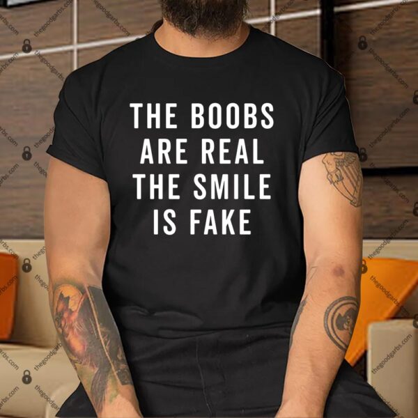 The Boobs Are Real The Smile Is Fake Shirt