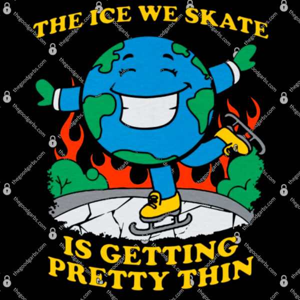 The Ice We Skate Is Getting Pretty Thin Shirt 1