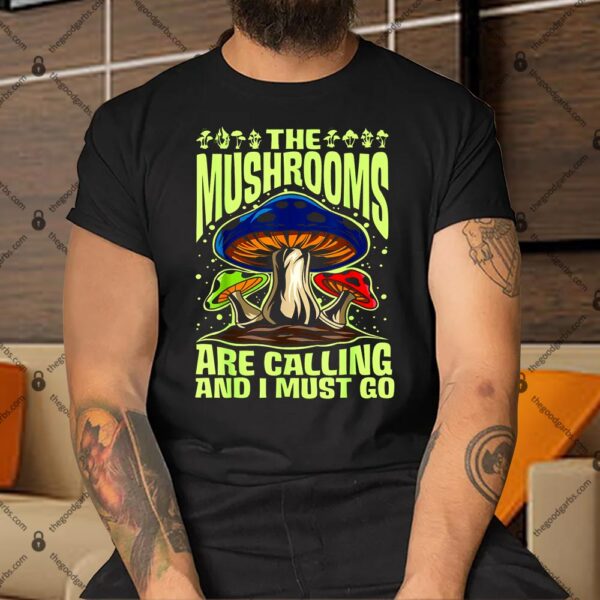 The Mushrooms Are Calling And I Must Go Shirt