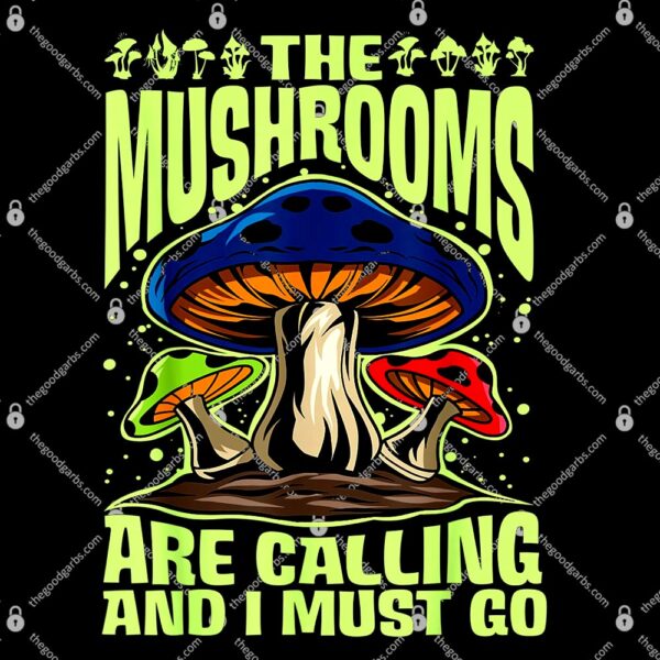 The Mushrooms Are Calling And I Must Go T-Shirt
