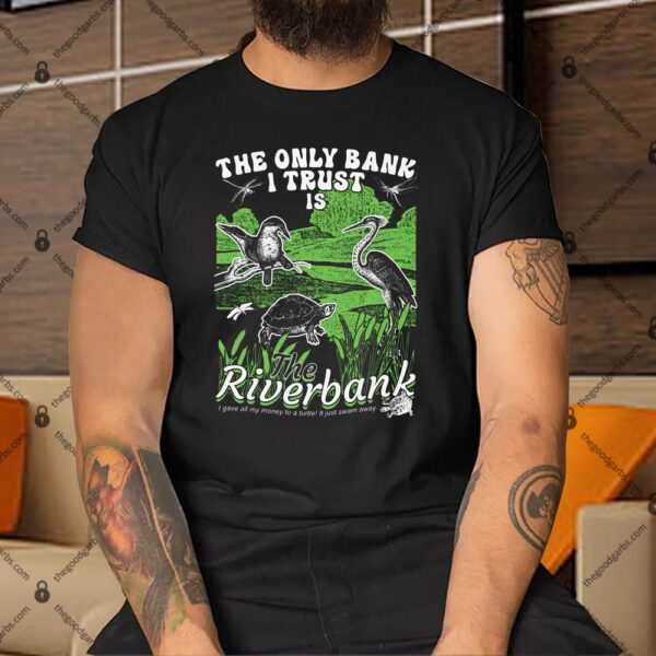 The Only Bank I Trust Is The Riverbank Shirt