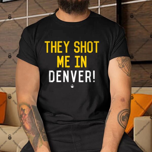 They Shot Me in Denver Shirt