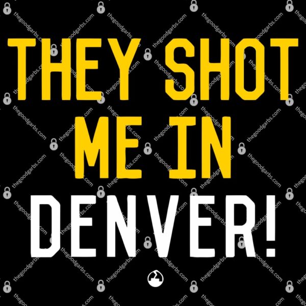 They Shot Me in Denver T-Shirt