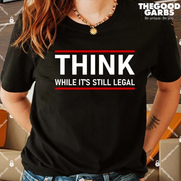 Think While It's Still Legal Political Statement Women Shirt