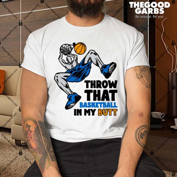 Throw That Basketball In My Butt Shirt