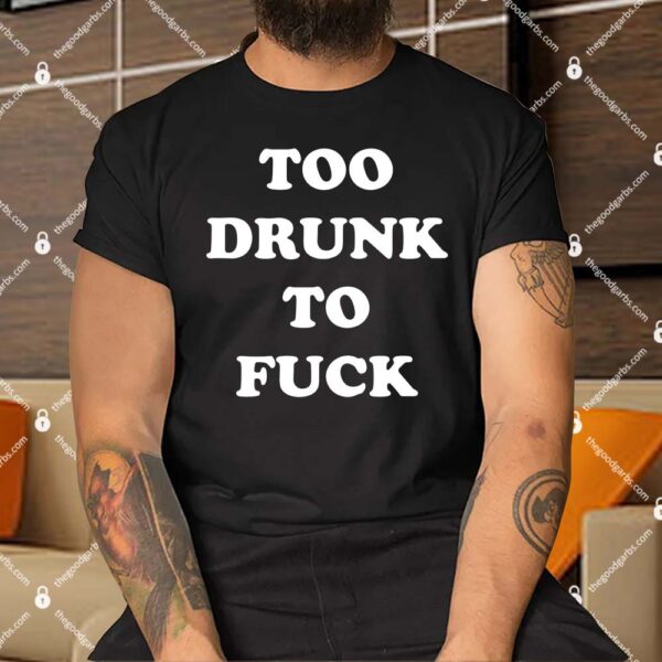 Too Drunk To Fuck Shirt