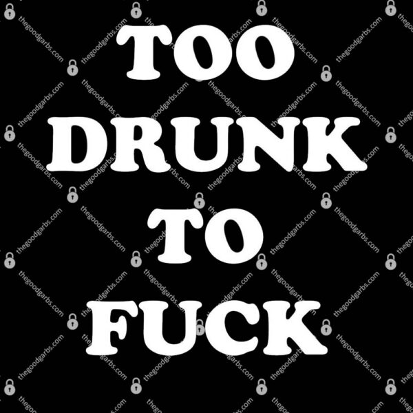 Too Drunk To Fuck T-Shirt