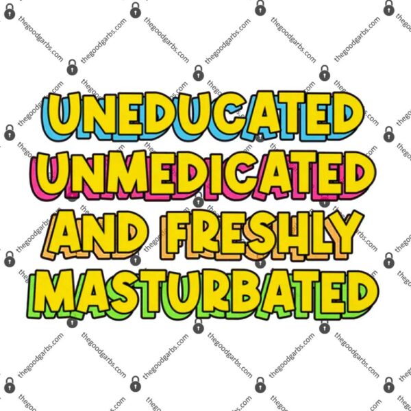 Uneducated Unmedicated and Freshly Masturbated T-Shirt