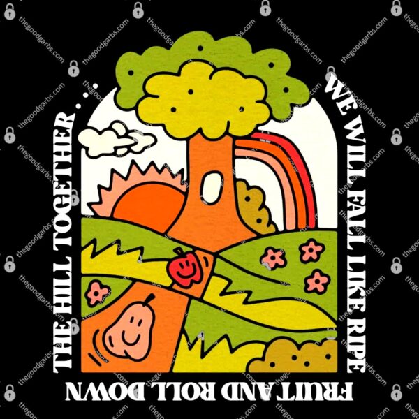 We Will Fall Like Ripe Fruit And Roll Down The Hill Together T-Shirt