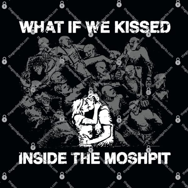 What If We Kissed At The Moshpit T-Shirt