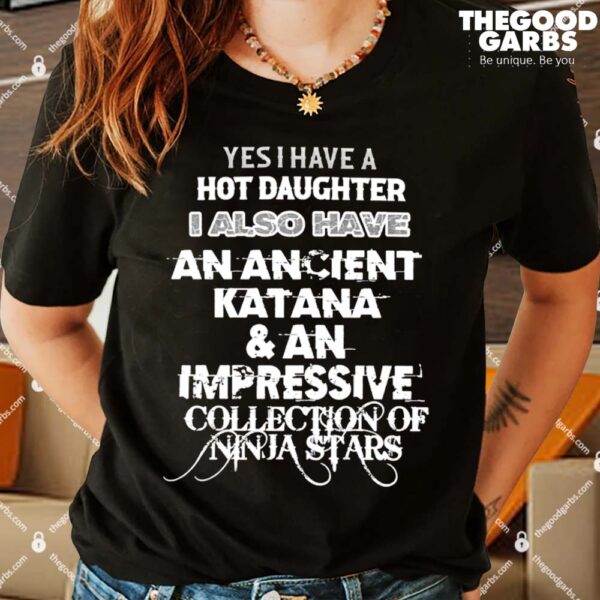 Yes I Have A Hot Daughter I Also Have An Ancient Katana & An Impressive Collection Of Ninja Stars Funny Shirt
