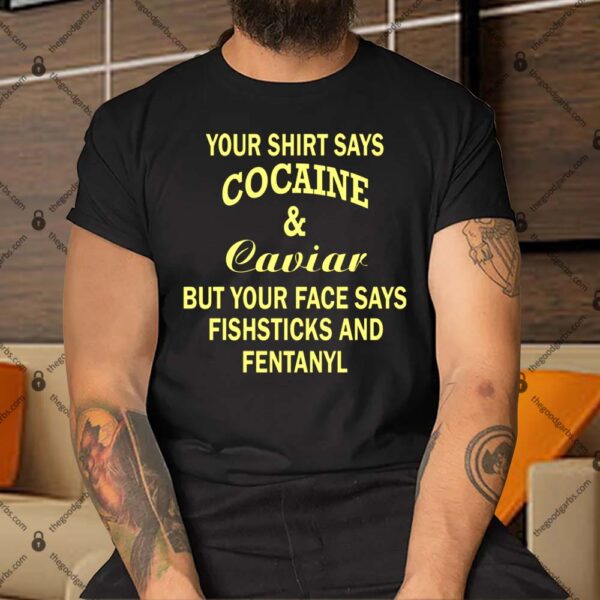 Your Shirt Says Cocaine And Caviar Shirt