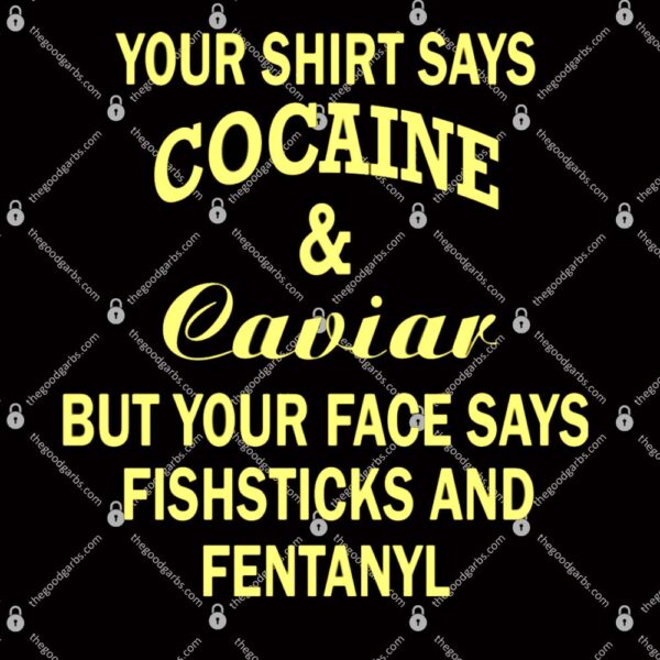 Your Shirt Says Cocaine And Caviar T-Shirt