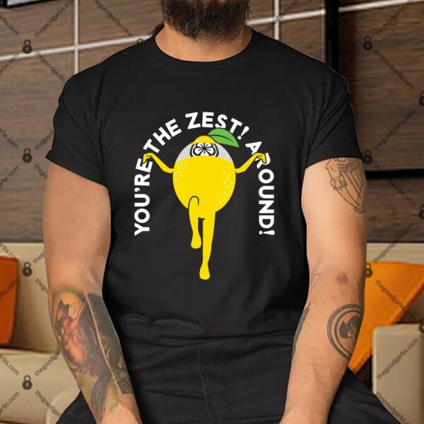You're The Zest Around Shirt