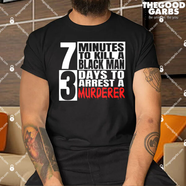 7 minutes to kill a black man 3 days to arrest a murderer Shirt