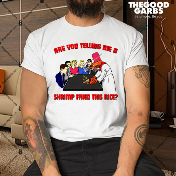 Are You Telling Me A Shrimp Fried This Rice Shirt
