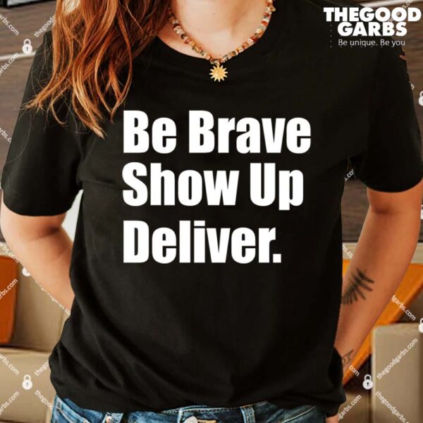 Be Brave Show Up Deliver Shirts