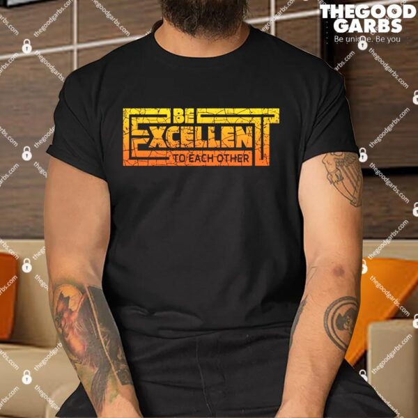 Be Excellent to Each Other Shirt