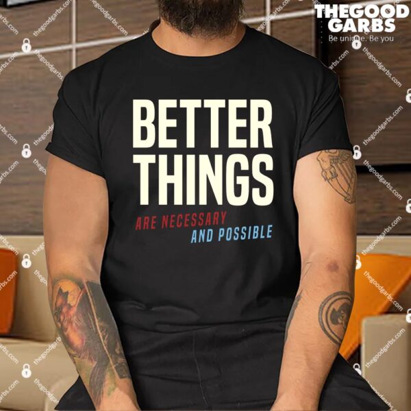 Better Things Are Necessary And Possible Shirt