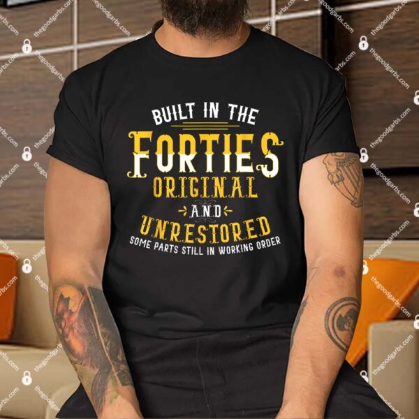 Built In The Forties Original And Unrestored Funny Birthday Shirt