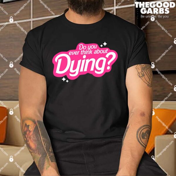 Do You Ever Think About Dying Shirt