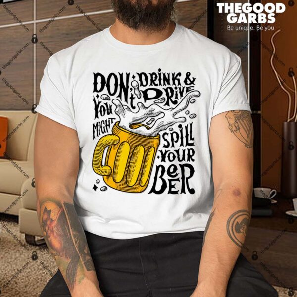 Don't Drink And Drive You Might Spill Your Beer Shirt
