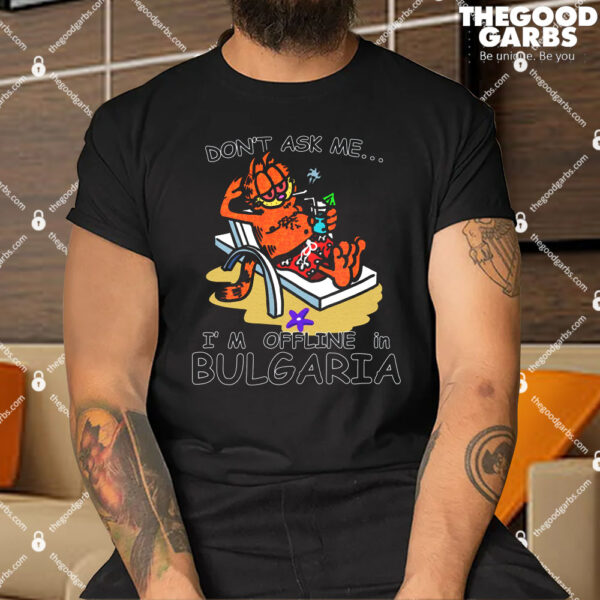 Don't ask me, I'm offline in Bulgaria Shirt