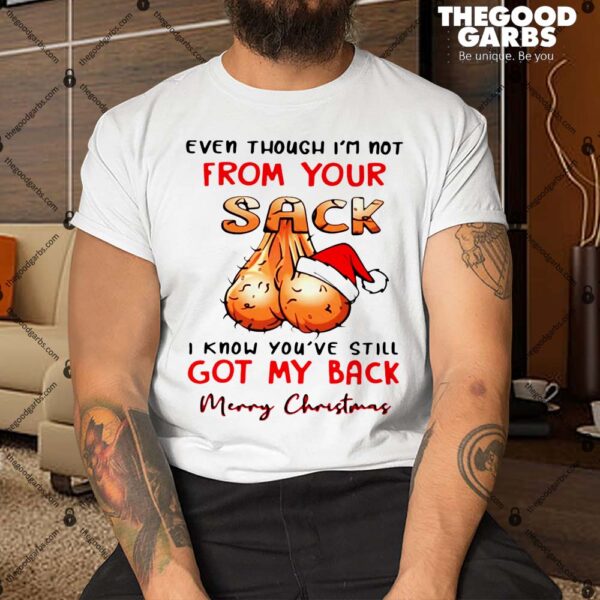 Even Though I’m Not From Your Sack I Know You Are Still Got My Back Merry Christmas Shirt