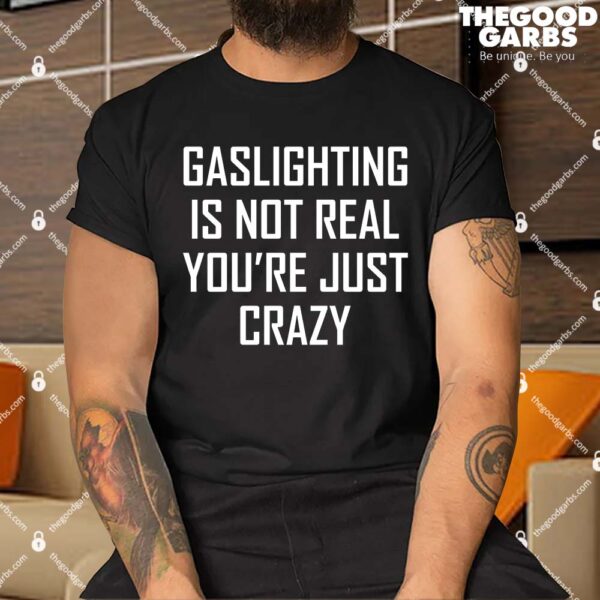 Gaslighting Is Not Real You're Just Crazy Funny Shirt