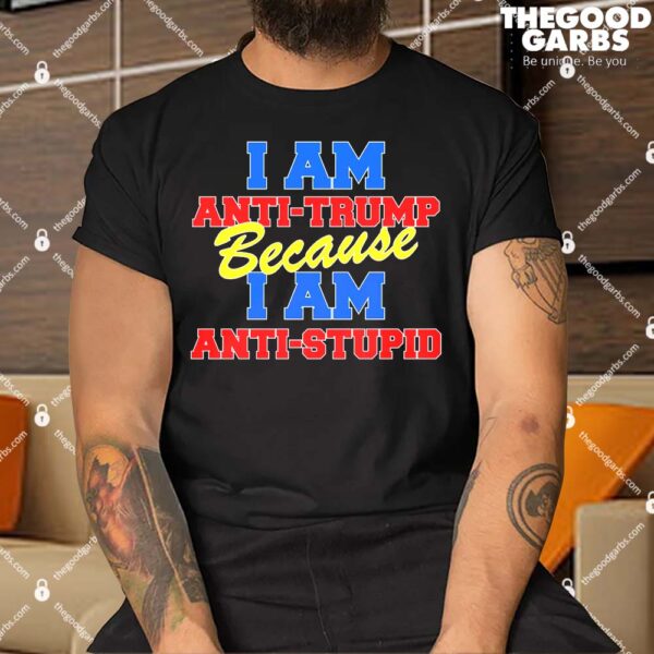 I Am Anti Trump Because I AM Anti Stupid Not My President T-Shirts