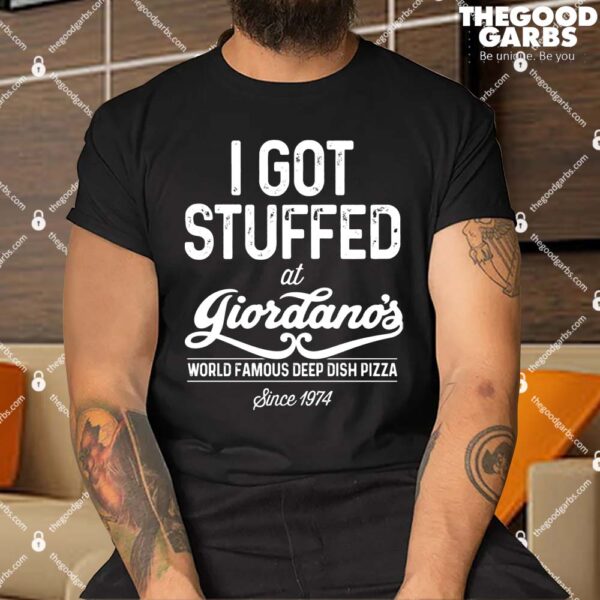 I Got Stuffed At Giordano’s World Famous Deep Dish Pizza Shirts