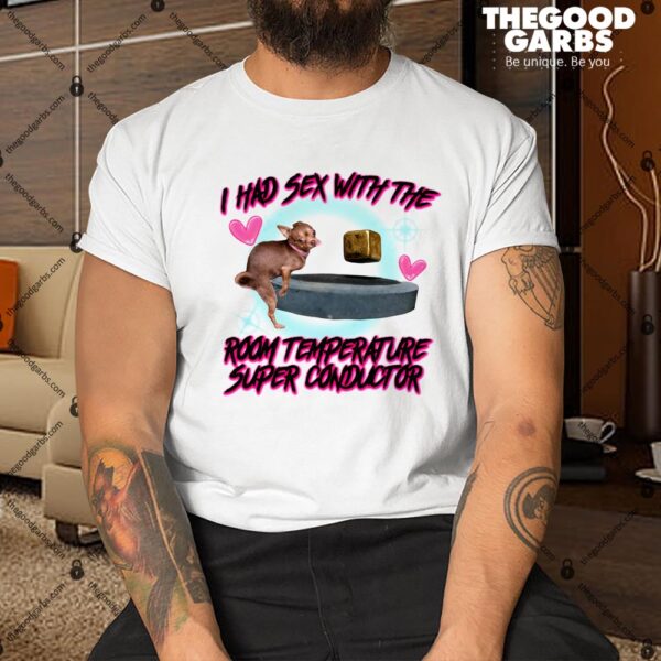 I Had Sex With The Room Temperature Super Conductor Shirt
