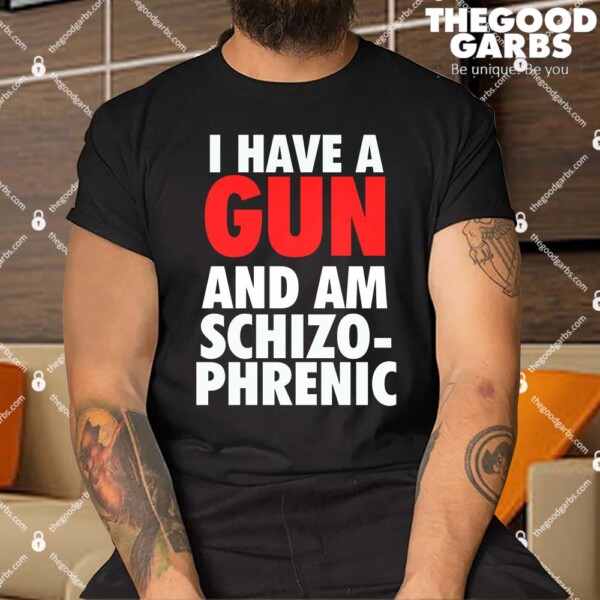 I Have A Gun And Am Schizophrenic Shirt