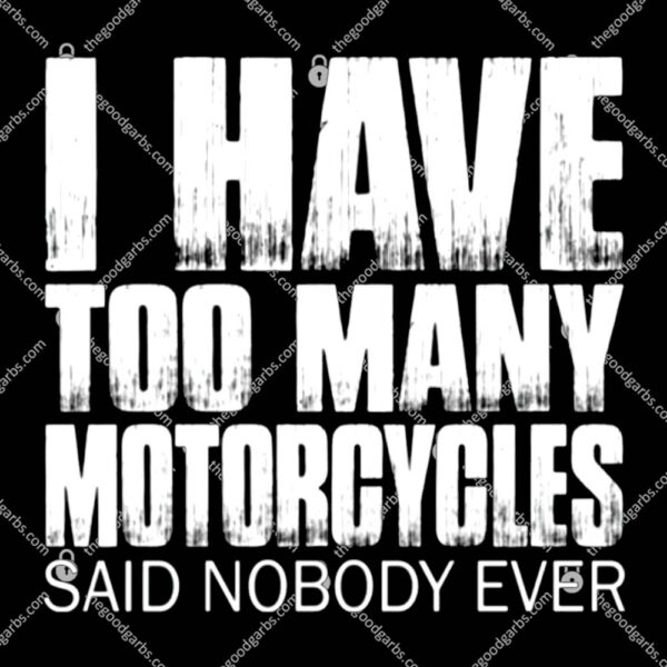 I Have Too Many Motorcycles Said Nobody Ever T-Shirt