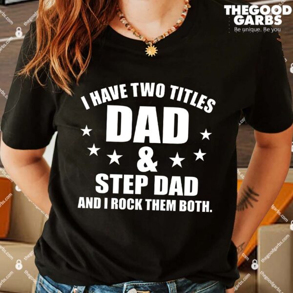 I Have Two Titles Dad And Step Dad And I Rock Them Both Shirts