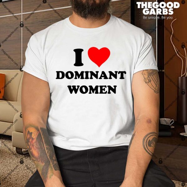 I Love Dominant Women Shirt