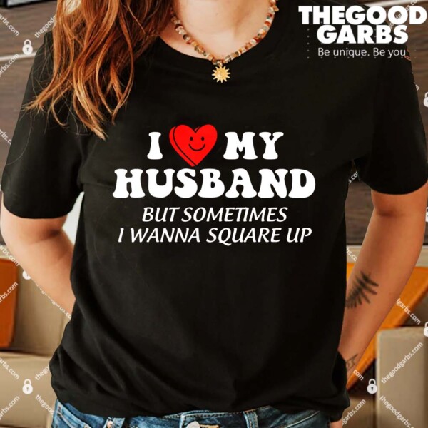 I Love My Husband But Sometimes I Wanna Square Up Shirts