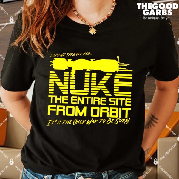 I Say We Nuke the Entire Site From Orbit T-Shirts
