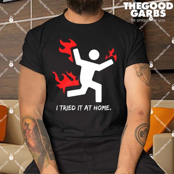 I Tried It At Home Funny Humor Shirt