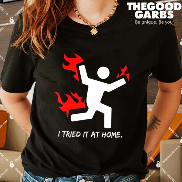 I Tried It At Home Funny Humor Shirts