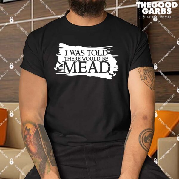 I Was Told There Would Be Mead Shirt