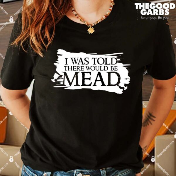 I Was Told There Would Be Mead T-Shirts