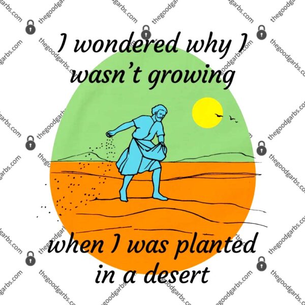 I Wondered Why I Wasn't Growing When I Was Planted In A Desert T-Shirt