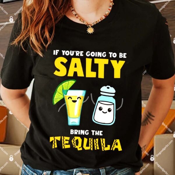If You’re Going To Be Salty Bring The Tequila Shirts