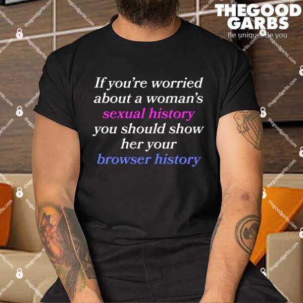 If You're Worried About A Woman's Sexual History Shirt