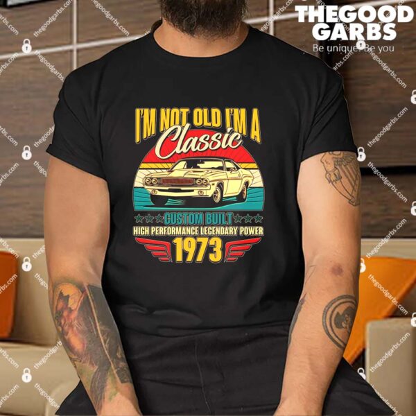 I'm Not Old I'm A Classic 1973 50th Birthday Classic Car Lover Shirt