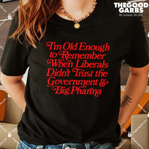 I'm Old Enough to Remember When Liberals Didn't Trust Government Shirt